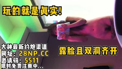 露脸母狗双洞齐开！【完整版39分钟已上传到简阶】